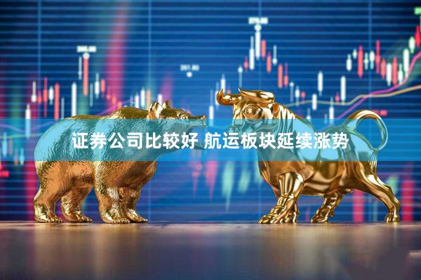 证券公司比较好 航运板块延续涨势