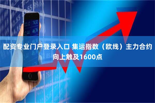 配资专业门户登录入口 集运指数（欧线）主力合约向上触及1600点