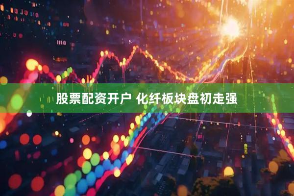 股票配资开户 化纤板块盘初走强