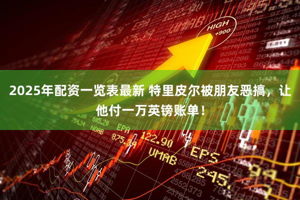 2025年配资一览表最新 特里皮尔被朋友恶搞,让他付一万英镑账单!