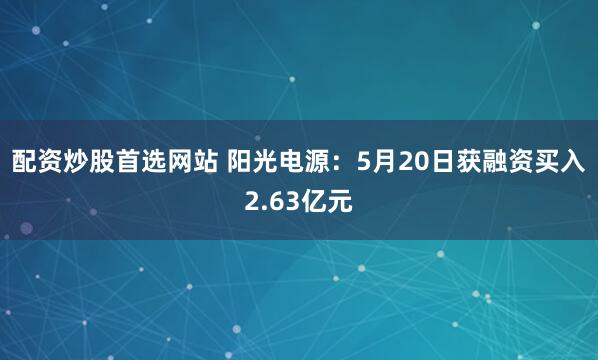 配资炒股首选网站 阳光电源：5月20日获融资买入2.63亿元