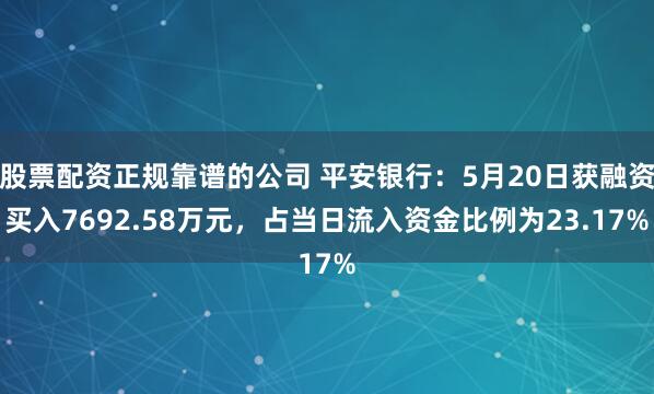 股票配资正规靠谱的公司 平安银行：5月20日获融资买入7692.58万元，占当日流入资金比例为23.17%