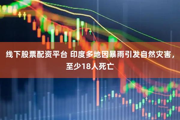 线下股票配资平台 印度多地因暴雨引发自然灾害，至少18人死亡