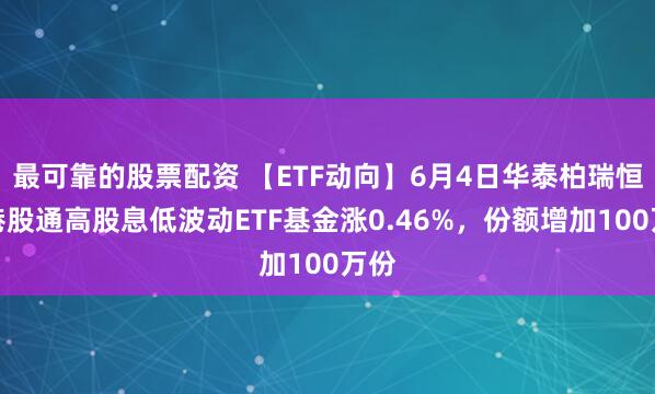 最可靠的股票配资 【ETF动向】6月4日华泰柏瑞恒生港股通高股息低波动ETF基金涨0.46%，份额增加100万份