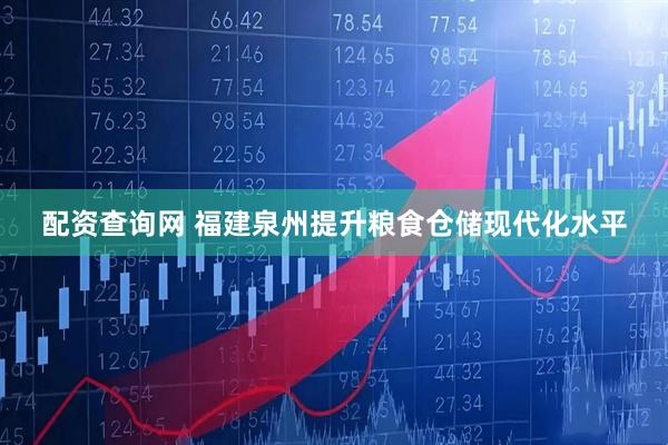 配资查询网 福建泉州提升粮食仓储现代化水平