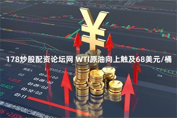178炒股配资论坛网 WTI原油向上触及68美元/桶