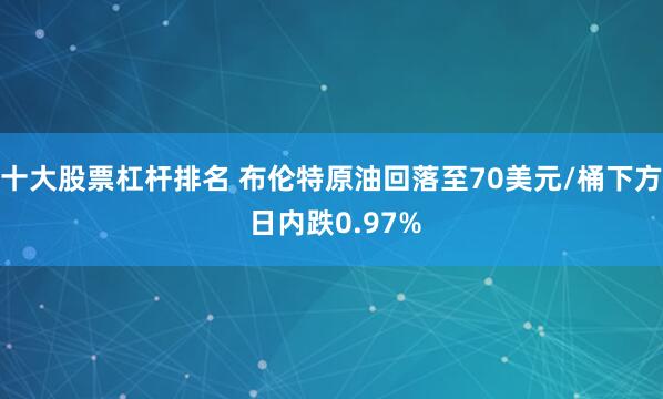 十大股票杠杆排名 布伦特原油回落至70美元/桶下方 日内跌0.97%