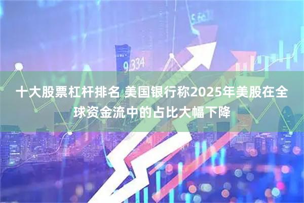 十大股票杠杆排名 美国银行称2025年美股在全球资金流中的占比大幅下降