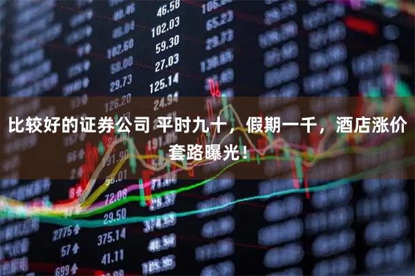 比较好的证券公司 平时九十，假期一千，酒店涨价套路曝光！